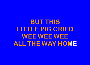 BUT THIS
LI'ITLE PIG CRIED
WEEWEEWEE
ALL THEWAY HOME