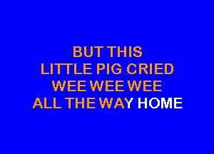 BUT THIS
LI'ITLE PIG CRIED
WEEWEEWEE
ALL THEWAY HOME