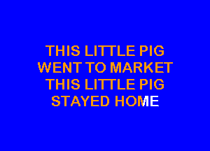 THIS LITTLE PIG
WENT TO MARKET

THIS LITTLE PIG
STAYED HOME