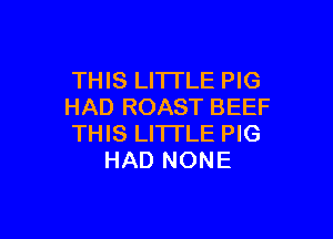 THIS LITTLE PIG
HAD ROAST BEEF

THIS LITTLE PIG
HAD NONE