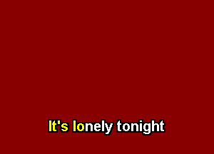 It's lonely tonight