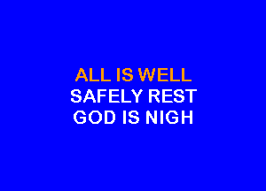 ALL IS WELL

SAFELY REST
GOD IS NIGH