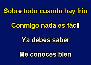 Sobre todo cuando hay frio

Conmigo nada es fail
Ya debes saber

Me conoces bien