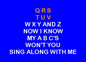 QRS
TUV
WXYANDZ

NOW I KNOW
MY A 8 0'8
WON'T YOU
SING ALONG WITH ME