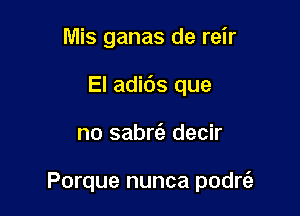 Mis ganas de reir
El adids que

no sabrci. decir

Porque nunca podr6.