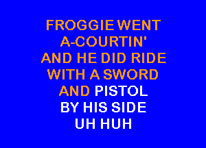FROGGIEWENT
A-COURTIN'
AND HE DID RIDE

WITH ASWORD
AND PISTOL
BY HIS SIDE

UH HUH