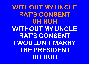 WITHOUT MY UNCLE
RAT'S CONSENT
UH HUH
WITHOUT MY UNCLE
RAT'S CONSENT
IWOULDN'T MARRY

THEPRESIDENT
UH HUH l