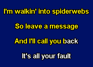 I'm walkin' into spiderwebs

80 leave a message

And I'll call you back

It's all your fault