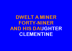 DWELT A MINER
FORTY-NINER

AND HIS DAUGHTER
CLEMENTINE