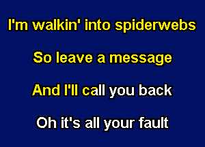 I'm walkin' into spiderwebs

80 leave a message

And I'll call you back

Oh it's all your fault