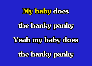 My baby does
Ihe hanky panky
Yeah my baby does

the hanky panky l