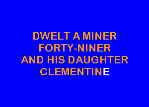 DWELT A MINER
FORTY-NINER

AND HIS DAUGHTER
CLEMENTINE