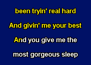 been tryin' real hard

And givin' me your best

And you give me the

most gorgeous sleep