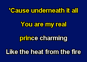 'Cause underneath it all

You are my real

prince charming

Like the heat from the fire