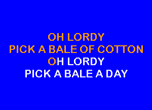 OH LORDY
PICK A BALE OF COTI'ON

OH LORDY
PICK A BALE A DAY