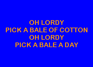 OH LORDY
PICK A BALE OF COTI'ON

OH LORDY
PICK A BALE A DAY