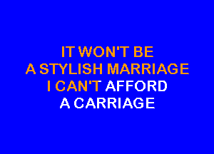 IT WON'T BE
A STYLISH MARRIAGE

I CAN'T AFFORD
A CARRIAGE