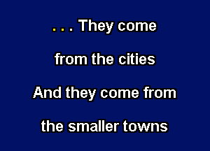 . . . They come

from the cities

And they come from

the smaller towns