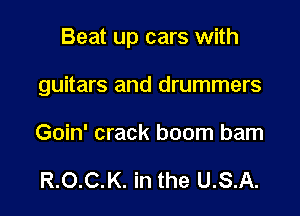 Beat up cars with

guitars and drummers
Goin' crack boom barn

R.O.C.K. in the U.S.A.