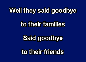 Well they said goodbye

to their families
Said goodbye

to their friends