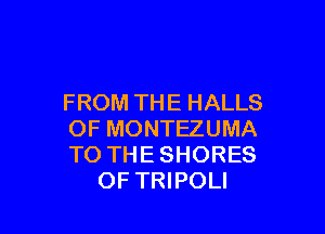FROM THE HALLS

OF MONTEZUMA
TO THE SHORES
OF TRIPOLI