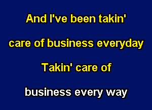 And I've been takin'
care of business everyday

Takin' care of

business every way