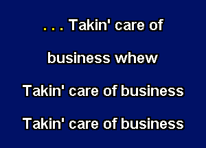 . . . Takin' care of
business whew

Takin' care of business

Takin' care of business