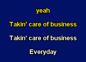 yeah
Takin' care of business

Takin' care of business

Everyday