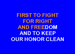 FIRST TO FIGHT
FOR RIGHT

AND FREEDOM
AND TO KEEP
OUR HONOR CLEAN