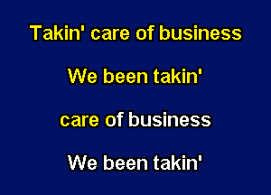 Takin' care of business
We been takin'

care of business

We been takin'