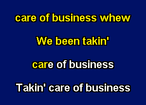 care of business whew
We been takin'

care of business

Takin' care of business