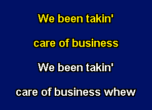 We been takin'
care of business

We been takin'

care of business whew