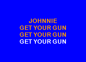 JOHNNIE
GETYOURGUN

GETYOURGUN
GETYOURGUN