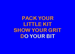 PAC K YOU R
LI'ITLE KIT

SHOW YOUR GRIT
DO YOUR BIT
