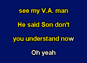 see my V.A. man
He said Son don't

you understand now

Oh yeah