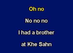 Ohno

No no no

I had a brother

at Khe Sahn
