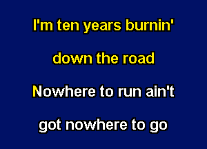 I'm ten years burnin'
down the road

Nowhere to run ain't

got nowhere to go