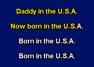 Daddy in the U.S.A.

Now born in the U.S.A.
Born in the U.S.A.

Born in the U.S.A.