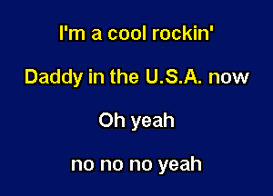 I'm a cool rockin'

Daddy in the U.S.A. now

Oh yeah

no no no yeah