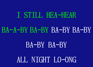 I STILL HEA-HEAR
BA-A-BY BA-BY BA-BY BA-BY
BA-BY BA-BY
ALL NIGHT LO-ONG