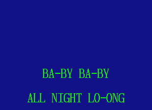 BA-BY BA-BY
ALL NIGHT LO-ONG