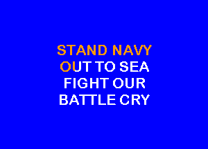 STAND NAVY
OUT TO SEA

FIGHT OUR
BATTLECRY