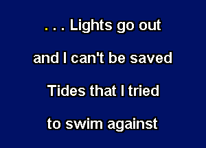 . . . Lights go out

and I can't be saved
Tides that I tried

to swim against