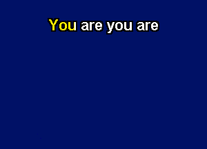 You are you are