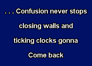 . . . Confusion never stops

closing walls and

ticking clocks gonna

Come back