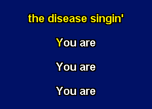 the disease singin'

You are
You are

You are