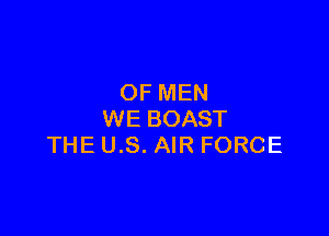OF MEN

WE BOAST
THE U.S. AIR FORCE