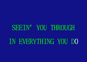 SEEIIW YOU THROUGH
IN EVERYTHING YOU DO