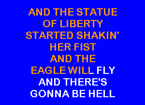 ANDTHESTATUE
OFUBERH'
STARTED SHAKIN'
HER FIST
ANDTHE
EAGLEWILL FLY

AND THERE'S
GONNA BE HELL l
