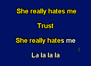 She really hates me

Trust

She really hates me

La la la la